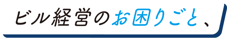 ビル経営のお困りごと、
